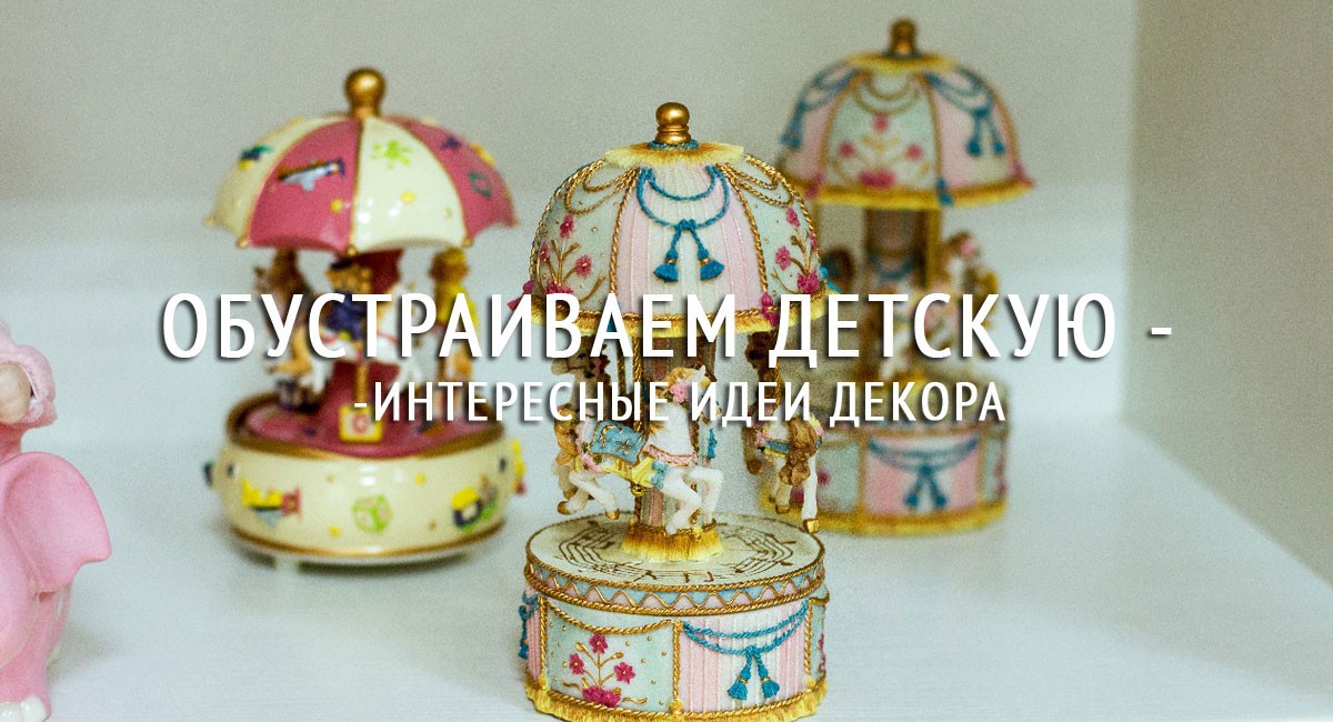 Обустраиваем детскую - интересные идеи декора